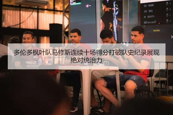多伦多枫叶队马修斯连续十场得分打破队史纪录展现绝对统治力